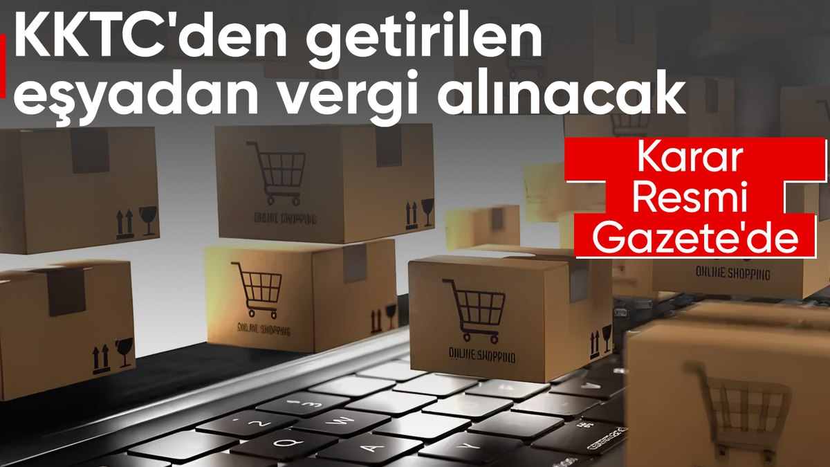 KKTC’den getirilen eşyaya vergi alınacak
